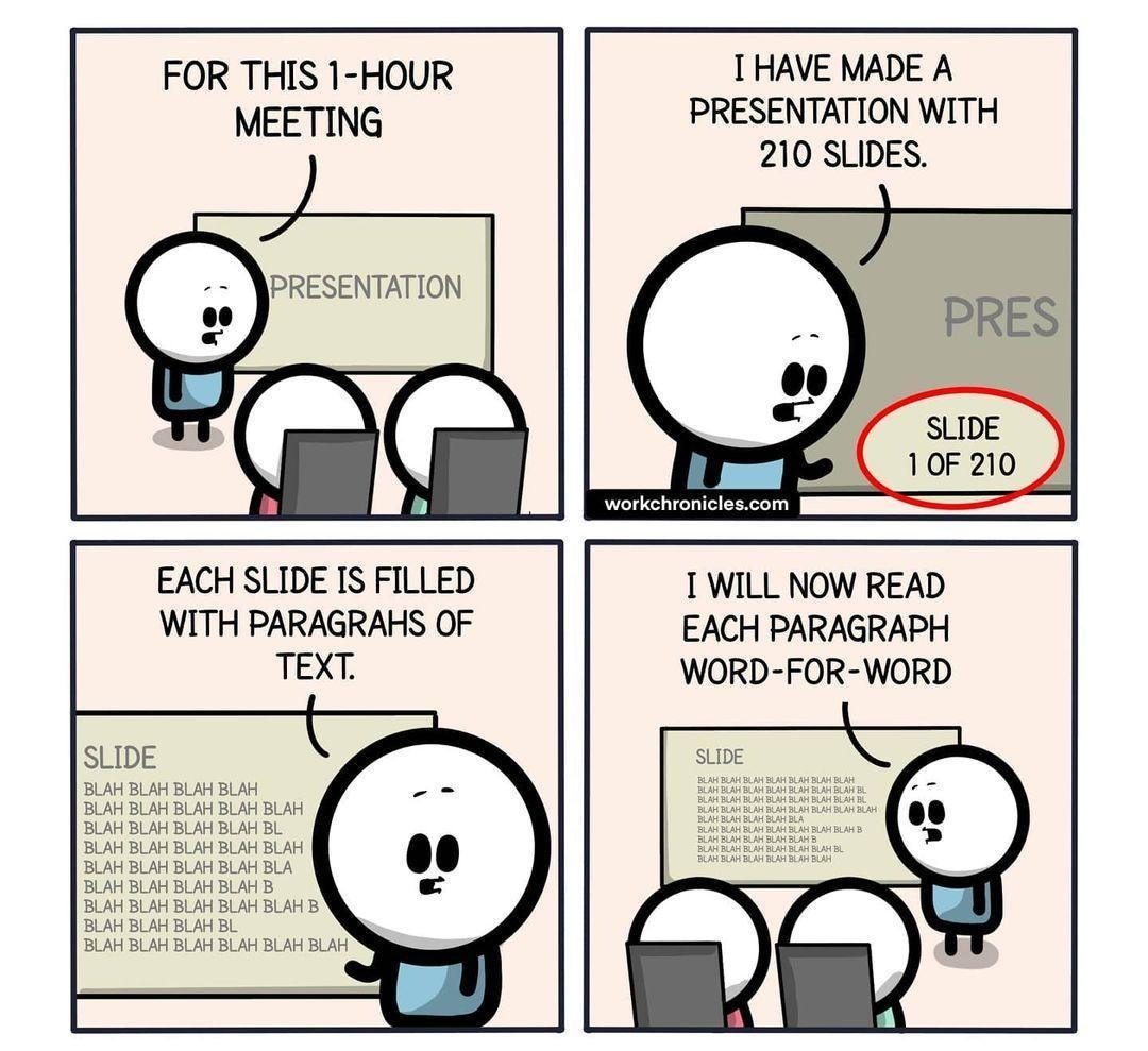 FOR THIS 1 HOUR MEETING EACH SLIDE IS FILLED WITH PARAGRAHS OF SLIDE BLAH BLAH BLAH BLAH BLAH BLAH BLAH BLAH BLAH BLAH BLAH BLAH BLAH BL BLAH BLAH BLAH BLAH BLAH HAVE MADE A PRESENTATION WITH 210 SLIDES ey I WILL NOW READ EACH PARAGRAPH WORD FOR WORD