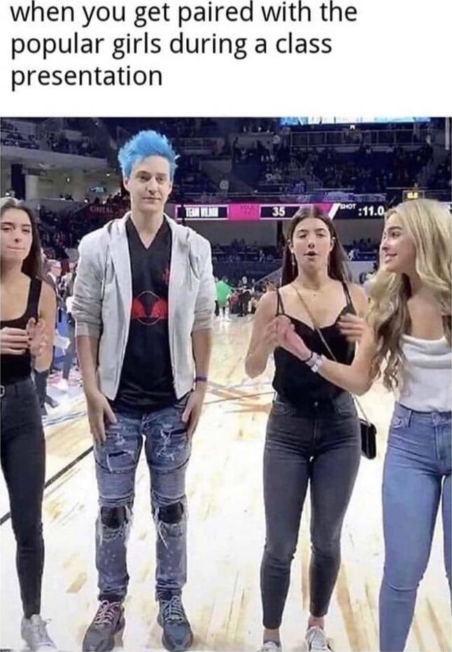 when you get paired with the popular girls during a class presentation