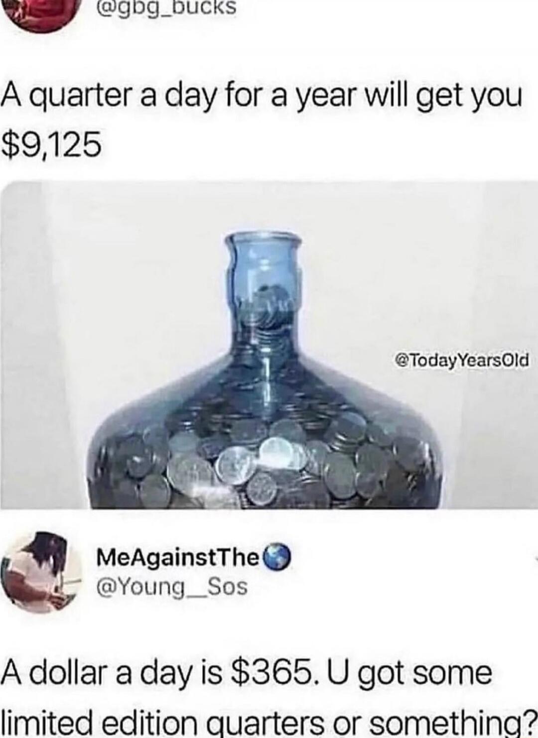 A quarter a day for a year will get you $9,125

A dollar a day is $365. U got some limited edition quarters or something?