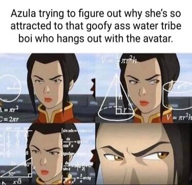 Azula trying to figure out why shes so attracted to that goofy ass water tribe boi who hangs out with the avatar