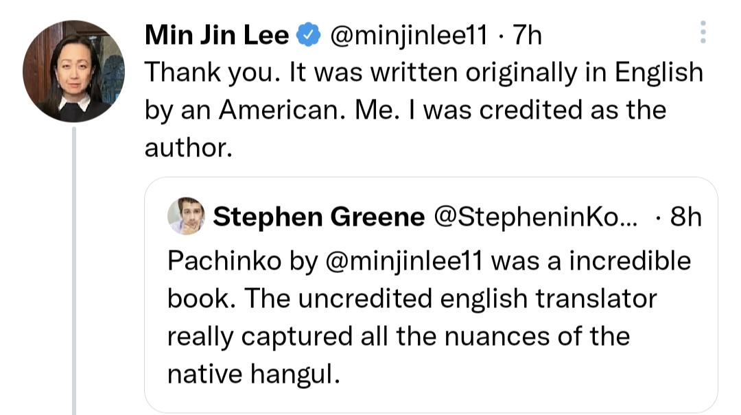 Min Jin Lee minjinleel1 7Th e Thank you It was written originally in English by an American Me was credited as the author Stephen Greene StepheninKo 8h Pachinko by minjinleel was a incredible book The uncredited english translator really captured all the nuances of the native hangul Q 152 1 2727 4888