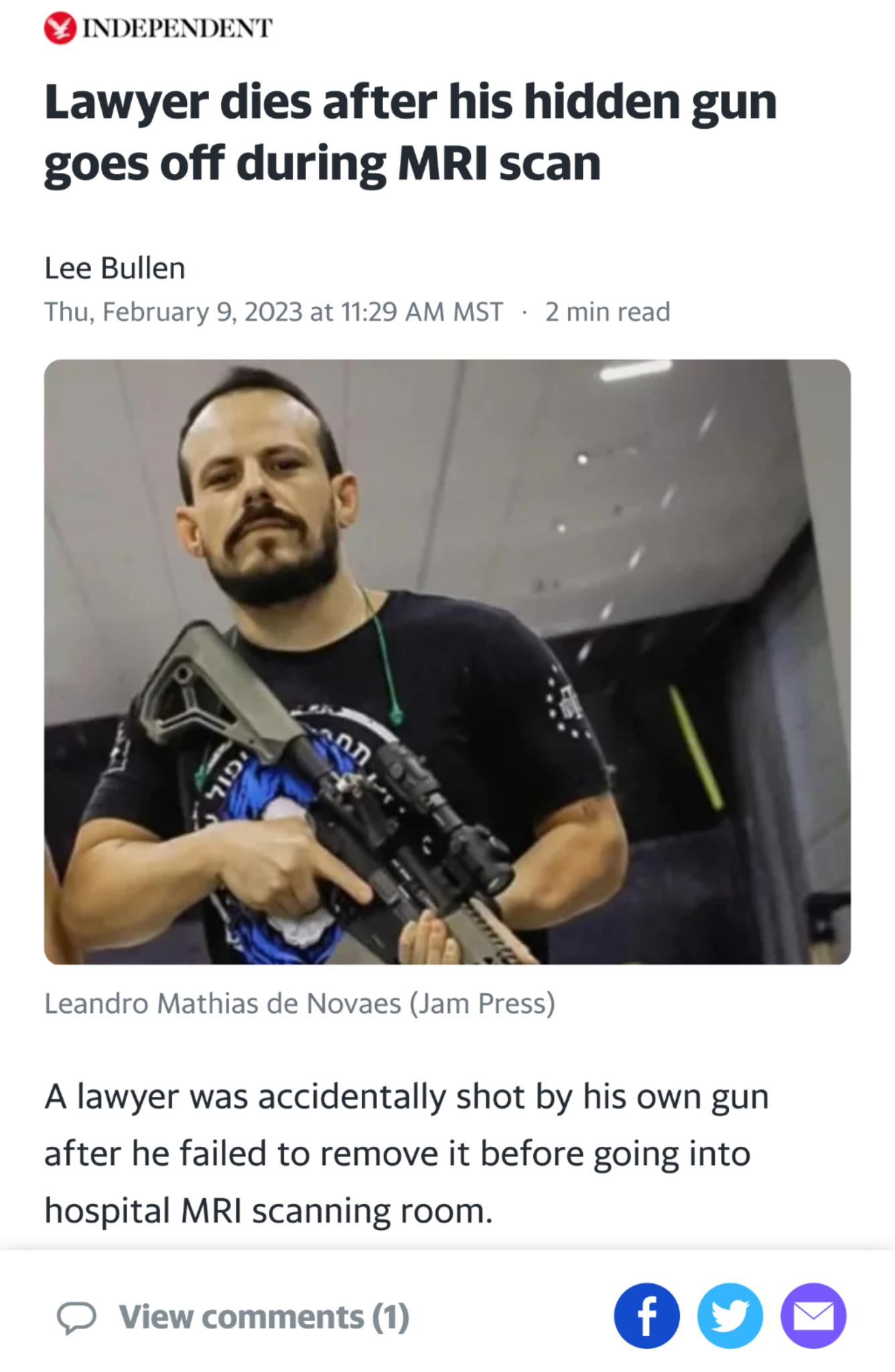 INDE D Lawyer dies after his hidden gun goes off during MRI scan Lee Bullen Thu February 9 2023 at 1129 AM MST 2 min read Leandro Mathias de Novaes Jam Press A lawyer was accidentally shot by his own gun after he failed to remove it before going into hospital MRI scanning room View commenss i 000