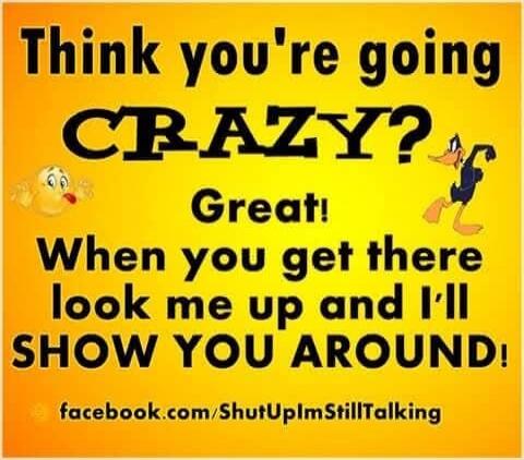 Think you're going CRAZY? Great! When you get there look me up and I'll SHOW YOU AROUND! facebook.com/ShutUpImStillTalking
