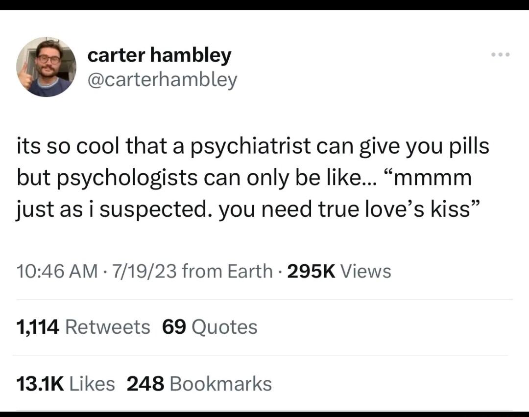 carter hambley carterhambley its so cool that a psychiatrist can give you pills but psychologists can only be like mmmm just as i suspected you need true loves kiss 1046 AM 71923 from Earth 205K Views 1114 Retweets 69 Quotes 131K Likes 248 Bookmarks