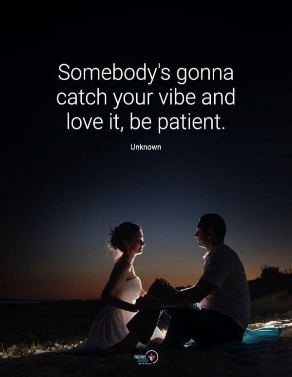 Somebody's gonna catch your vibe and love it, be patient. Unknown
