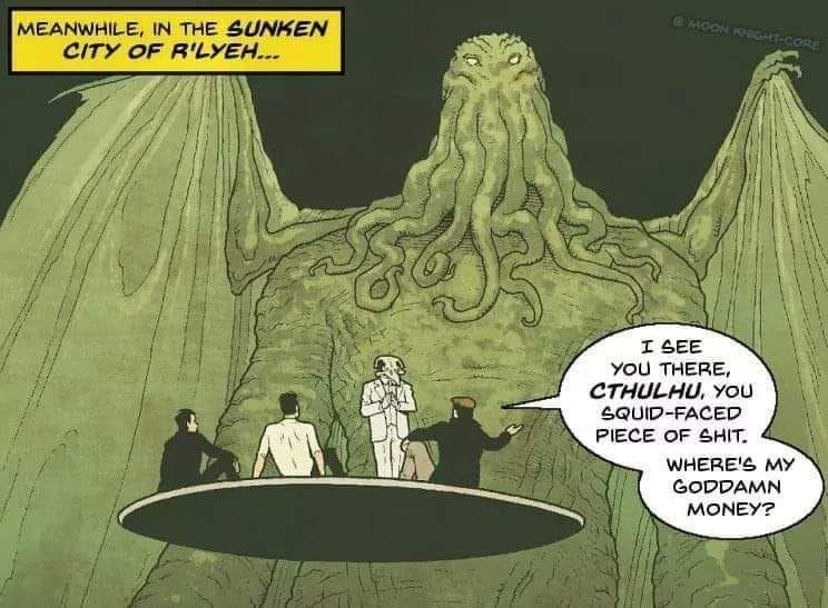 I EE You THERE CTHULHU You SQUID FACED PIECE OF HIT WHERES MY GODDAMN MONEY