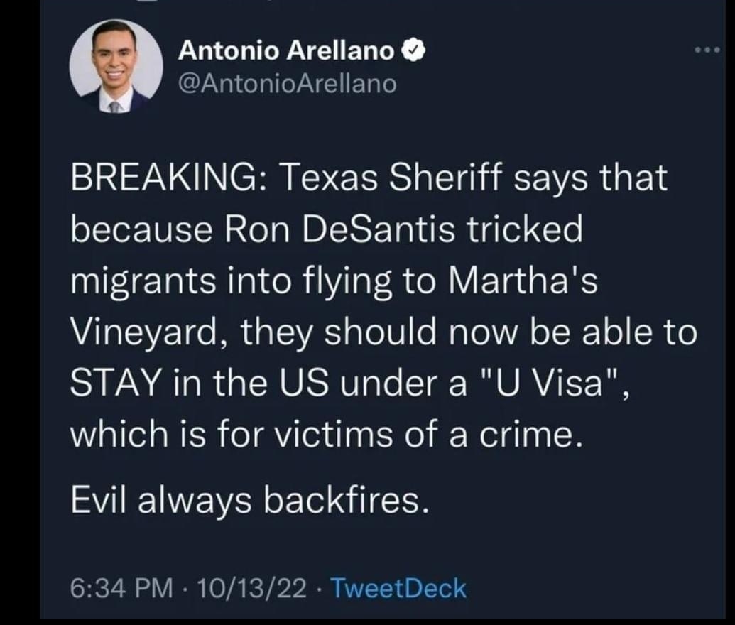 oaruniounkie 4 Join Evil always backfires Antonio Arellano AntonioArellano 2NN C R EEE RS T VYRR G ETS because Ron DeSantis tricked migrants into flying to Marthas Vineyard they should now be able to STAY in the US under a U Visa which is for victims of a crime Evil always backfires 634 PM 101322 TweetDeck