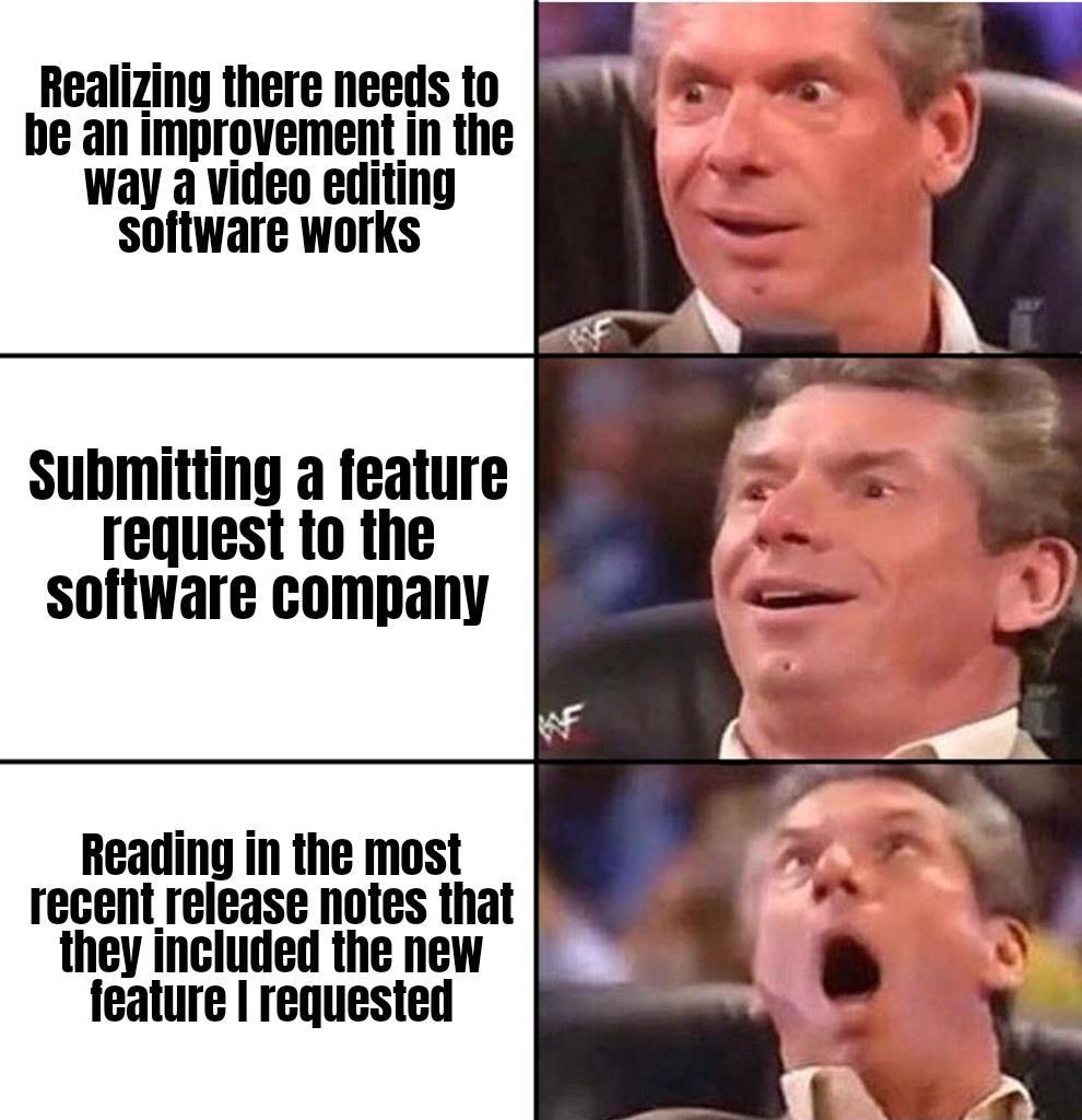 Realizing there needs to be an improvement in the Way a video editing software works Submitting a feature request to the software company Reading in the most recent release notes that they included the new feature requested