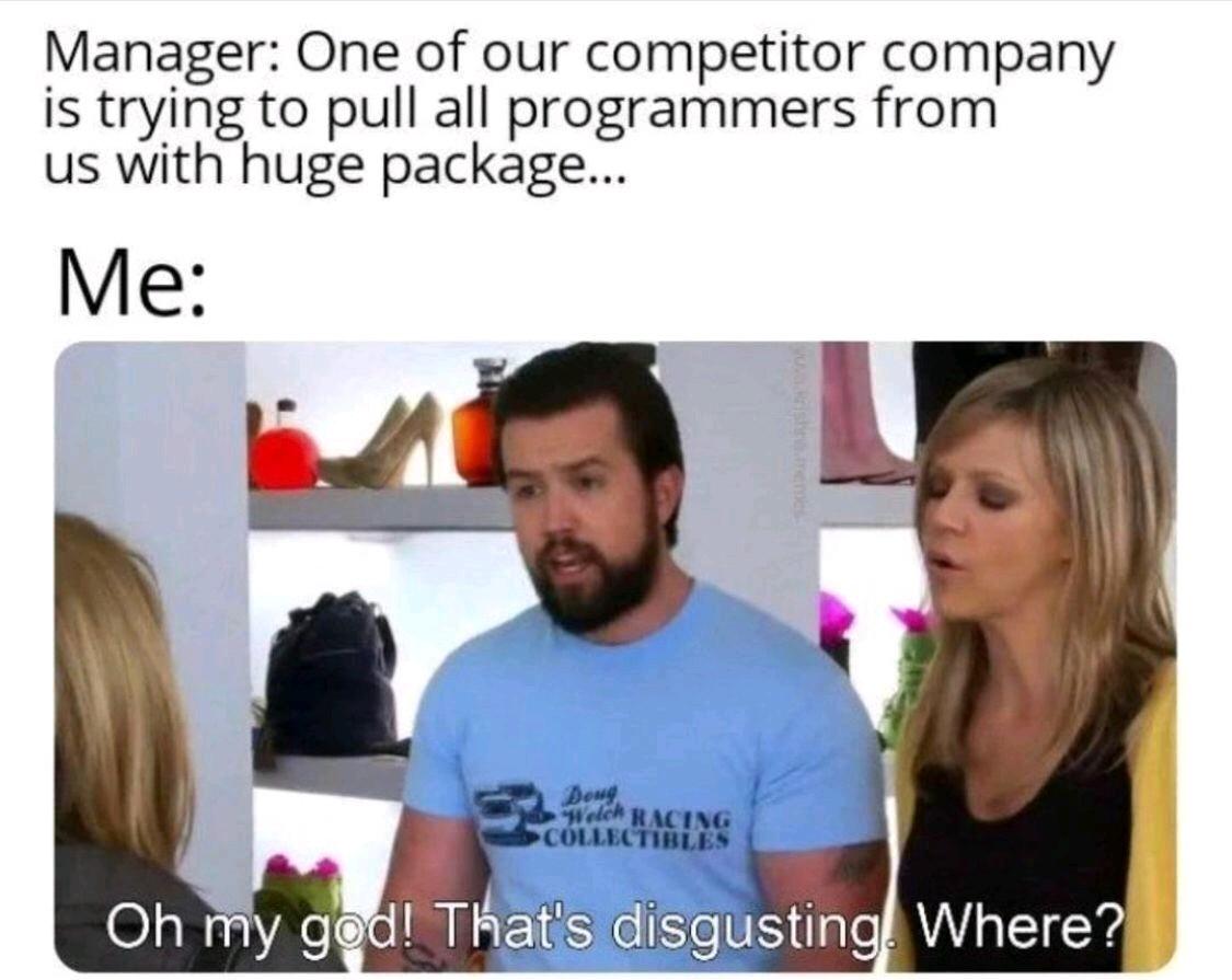 Manager One of our competitor company is trying to pull all programmers from us with huge package Me
