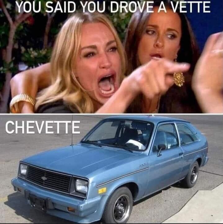YOU SAID YOU DROVE A VETTE CHEVETTE
