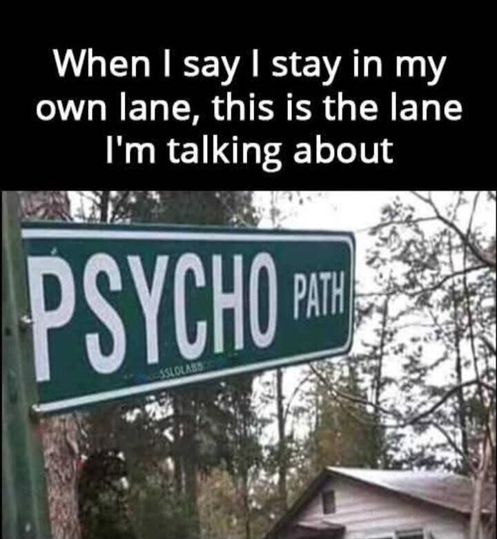 When I say I stay in my own lane, this is the lane I'm talking about PSYCHO PATH