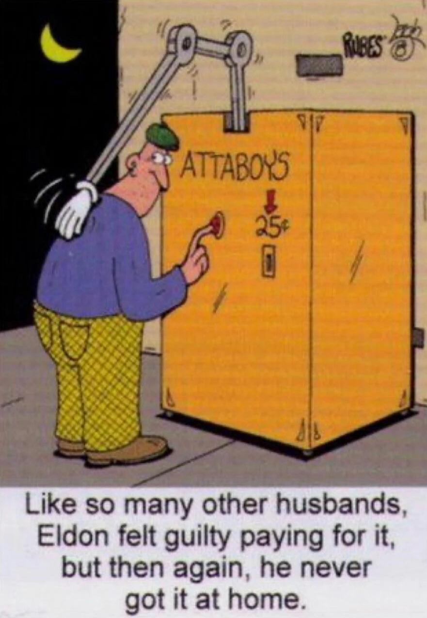 ATTABOYS
Like so many other husbands, Eldon felt guilty paying for it, but then again, he never got it at home.