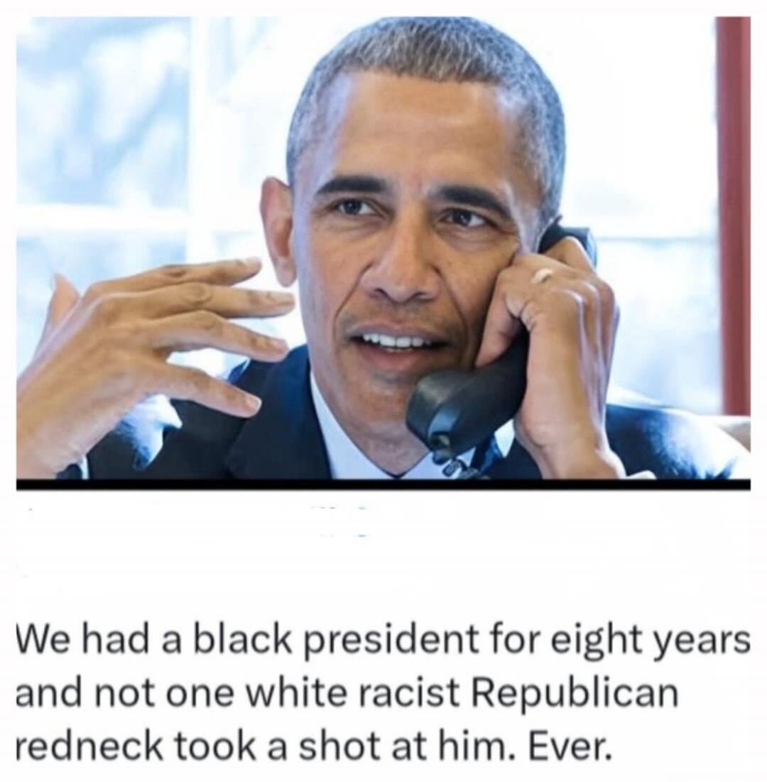 We had a black president for eight years and not one white racist Republican redneck took a shot at him. Ever.