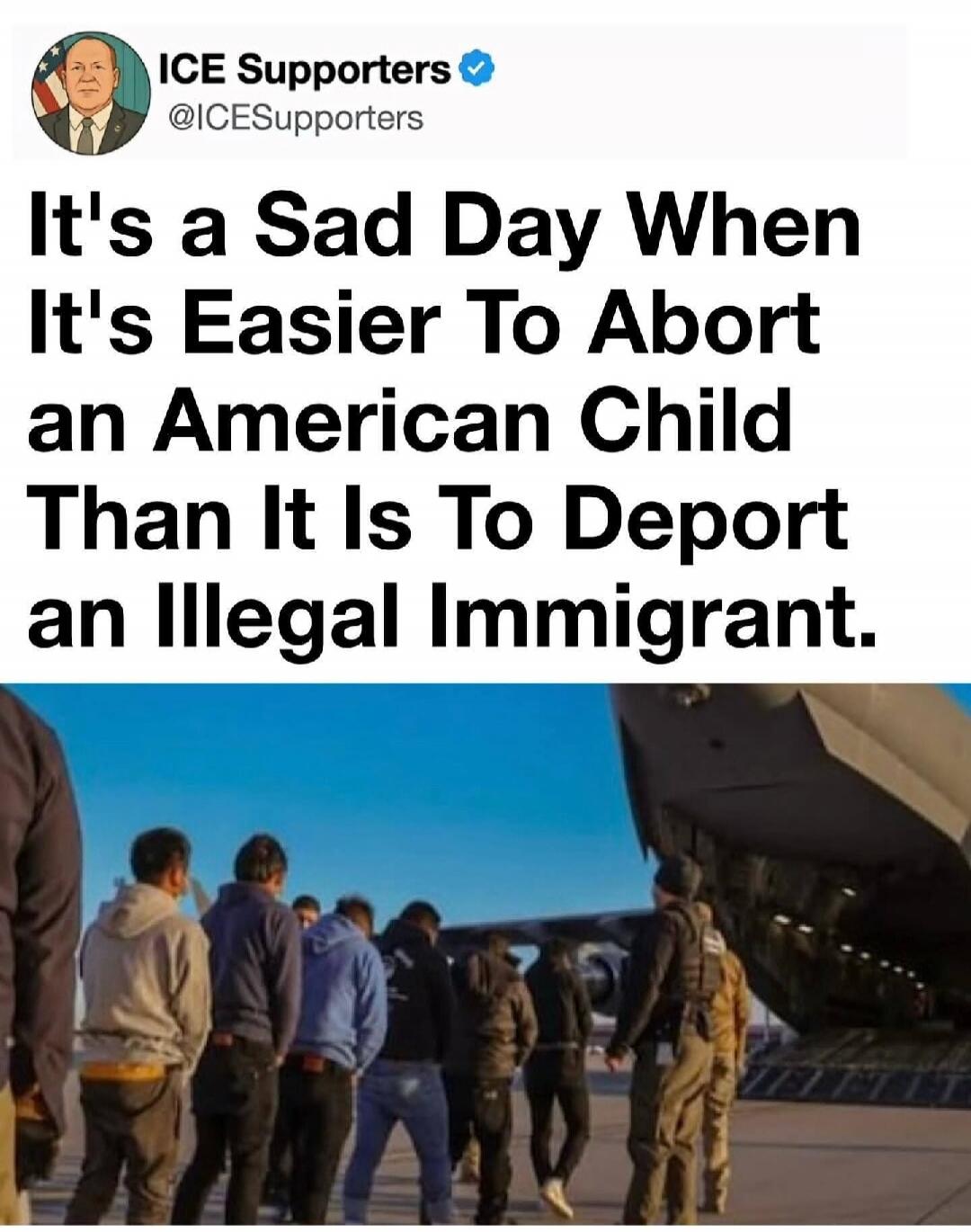 ICE Supporters @ICESupporters It's a Sad Day When It's Easier To Abort an American Child Than It Is To Deport an Illegal Immigrant.
