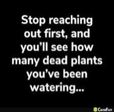 Stop reaching out first, and you’ll see how many dead plants you’ve been watering...