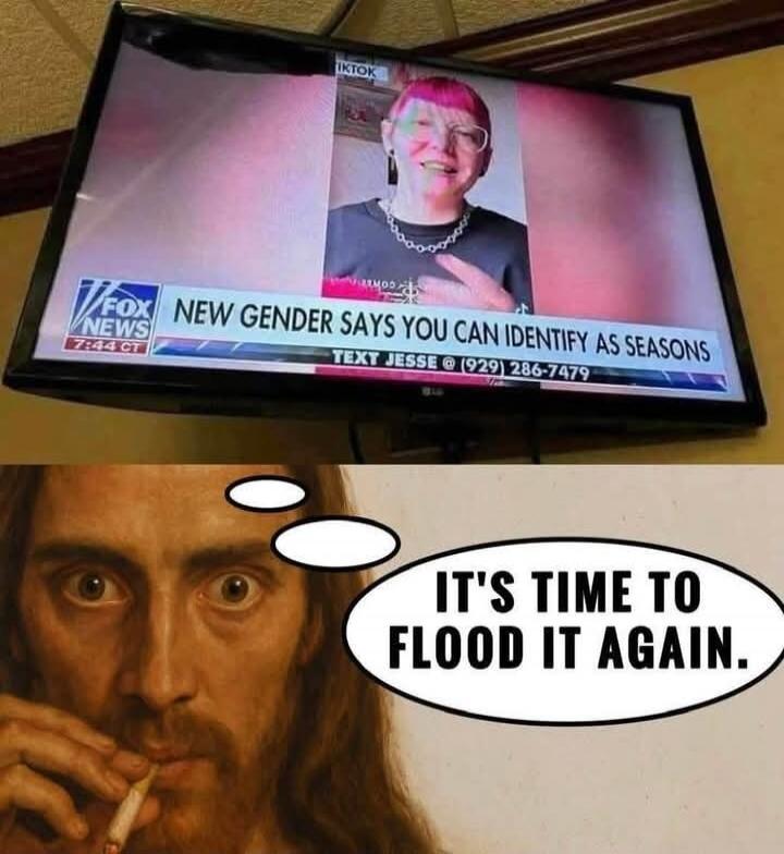 FOX NEWS 7:44 CT. NEW GENDER SAYS YOU CAN IDENTIFY AS SEASONS. TEXT JESSE @ (929) 286-7479. IT'S TIME TO FLOOD IT AGAIN.