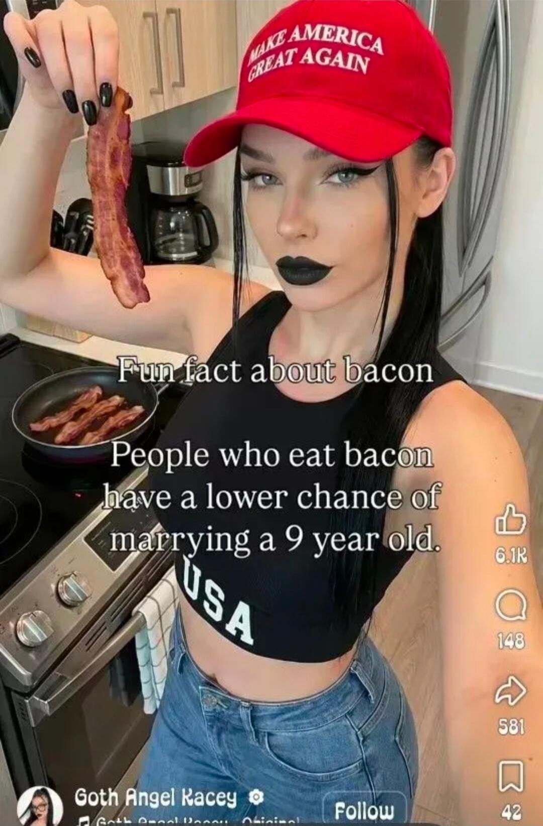 MAKE AMERICA GREAT AGAIN. Fun fact about bacon: People who eat bacon have a lower chance of marrying a 9 year old. USA.