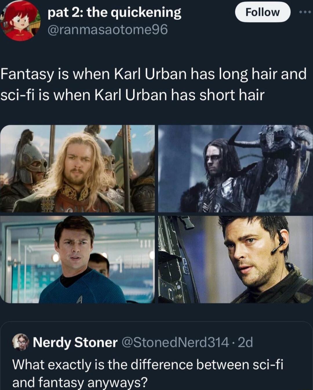 pat 2 the quickening ClERINEEED Il Fantasy is when Karl Urban has long hair and sci fi is when Karl Urban has short hair Nerdy Stoner StonedNerd314 2d What exactly is the difference between sci fi and fantasy anyways