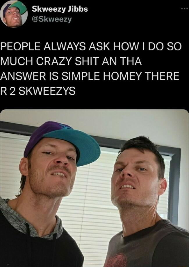 u Skweezy Jibbs Skweezy PEOPLE ALWAYS ASK HOW DO SO VS01 N2V VA RS IR W VY ANSWER IS SIMPLE HOMEY THERE R 2 SKWEEZYS