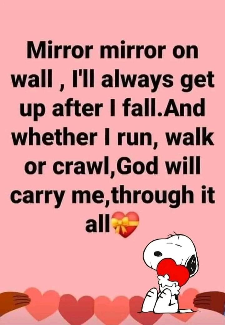Mirror mirror on wall, I'll always get up after I fall. And whether I run, walk or crawl, God will carry me, through it all
