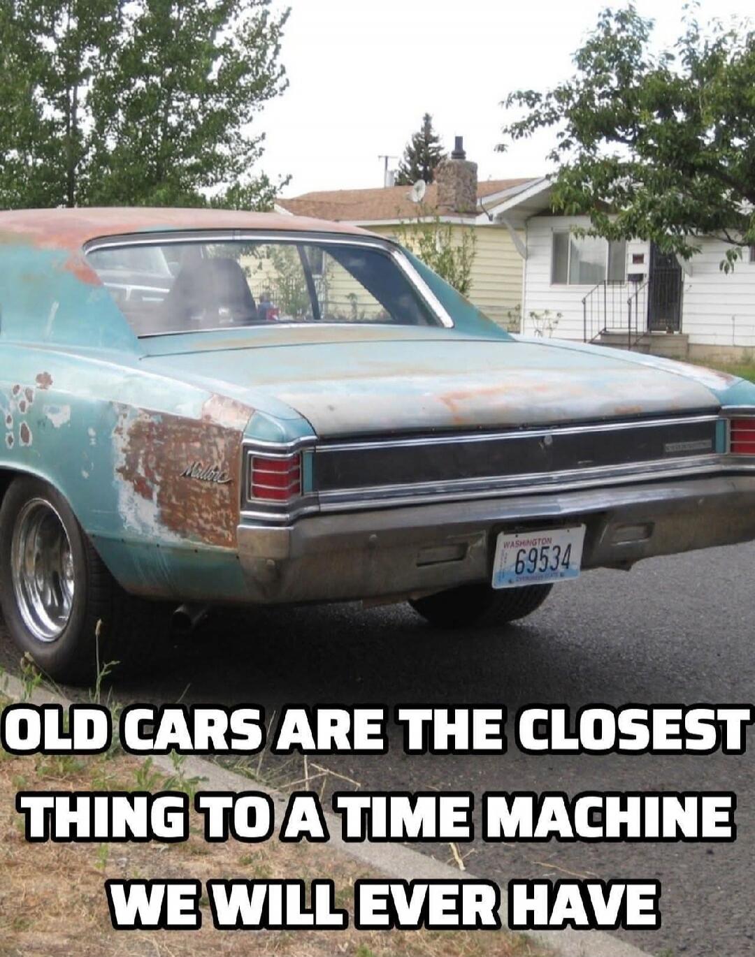 OLD CARS ARE THE CLOSEST THING TO A TIME MACHINE WE WILL EVER HAVE