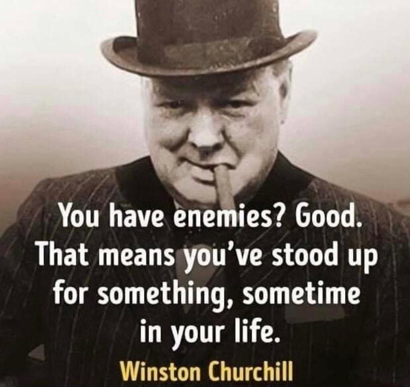 You have enemies Good That meansyouve stood up for something sometime in your life Winston Churchill