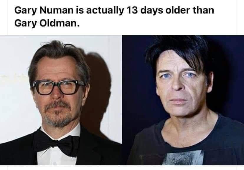 Gary Numan is actually 13 days older than Gary Oldman