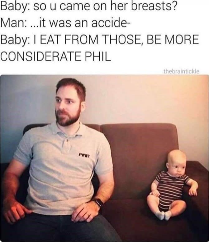 Baby: so u came on her breasts? Man: ...it was an accide- Baby: I EAT FROM THOSE, BE MORE CONSIDERATE PHIL