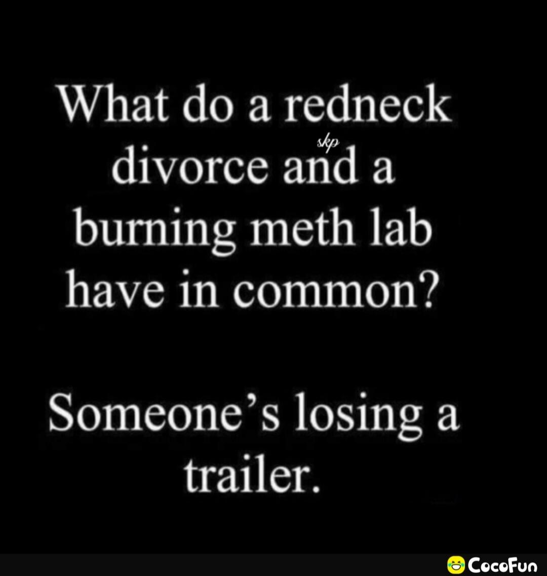 What do a redneck divorce and a burning meth lab have in common? Someone’s losing a trailer.