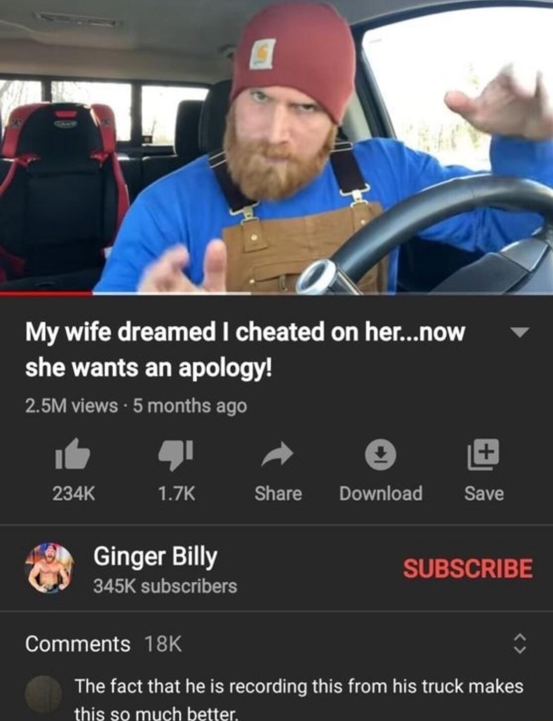 My wife dreamed cheated on hernow she wants an apology 25M views 5 months ago 234K 17K Share Download Save Ginger Billy SUBSCRIBE 345K subscribers Comments 18K The fact that he is recording this from his truck makes thie so much better