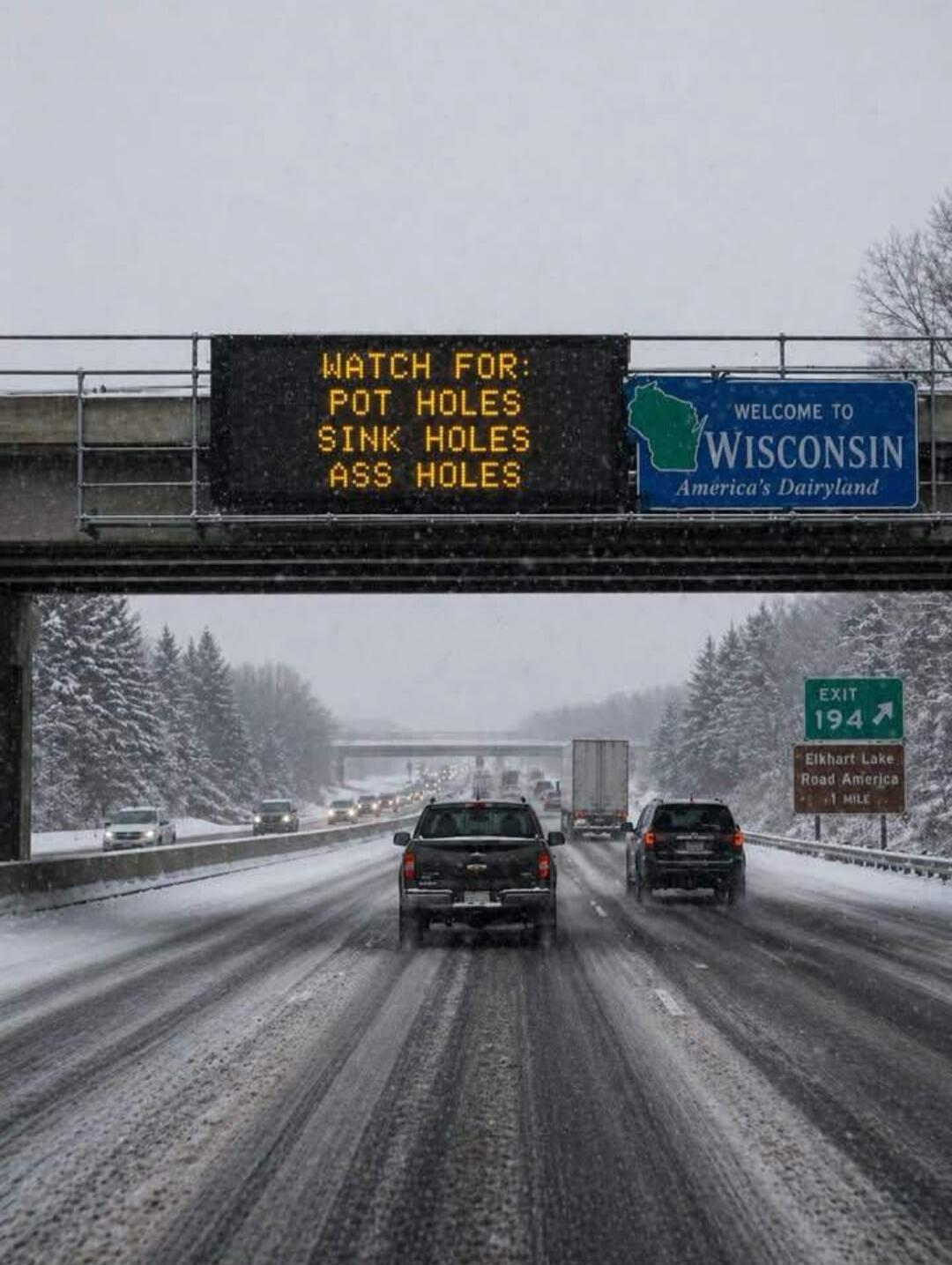 WATCH FOR: POT HOLES SINK HOLES ASS HOLES WELCOME TO WISCONSIN America's Dairyland EXIT 194 Elkhart Lake Road America 1 MILE