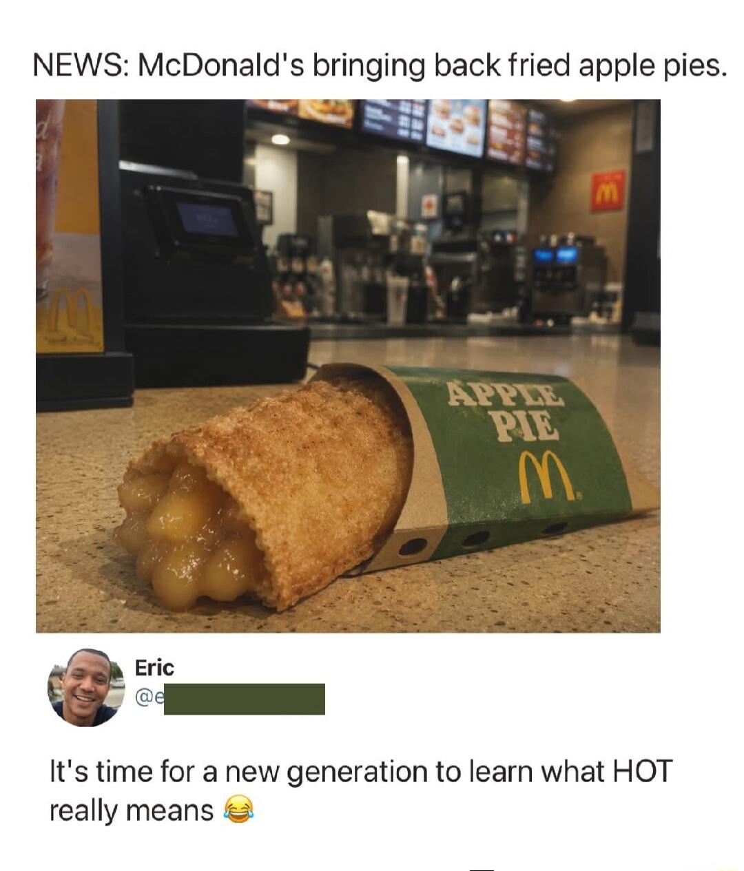 NEWS: McDonald's bringing back fried apple pies. Eric. It's time for a new generation to learn what HOT really means 😂. APPLE PIE.