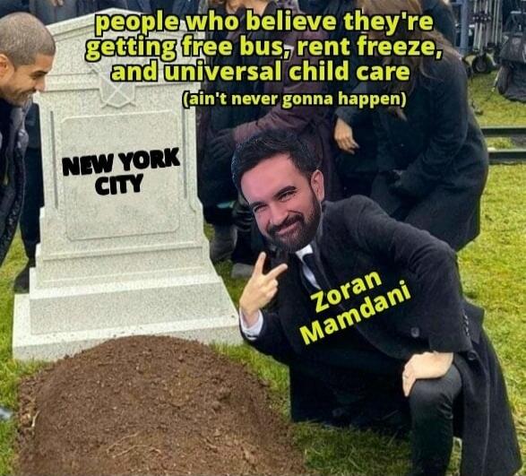 people who believe they're getting free bus, rent freeze, and universal child care (ain't never gonna happen)
NEW YORK CITY
Zoran Mamdani