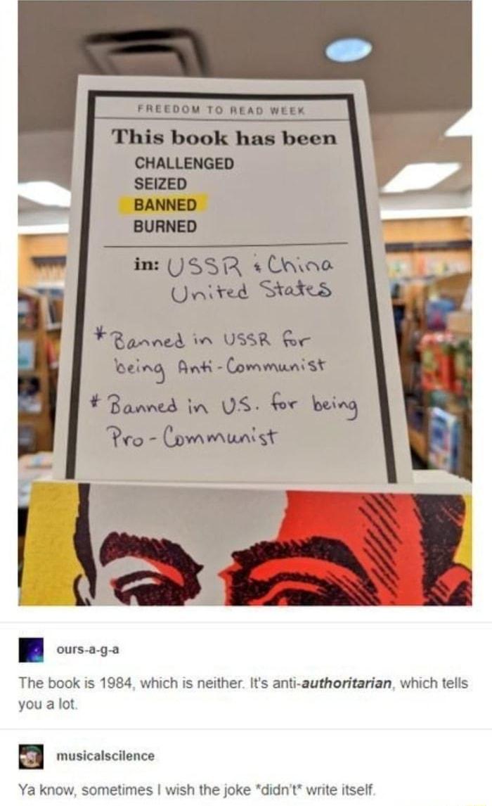 This book has been CHALLENGED SEIZED BANNED BURNED in JSSR Lawoe United States FRanned in USSR Rr loeing Anki Communist Banned tn US Br being The book is 1984 which is neither Its anti authoritarian which tells you a lot B uscastnce Ya know sometimes wish the joke didnt write itself