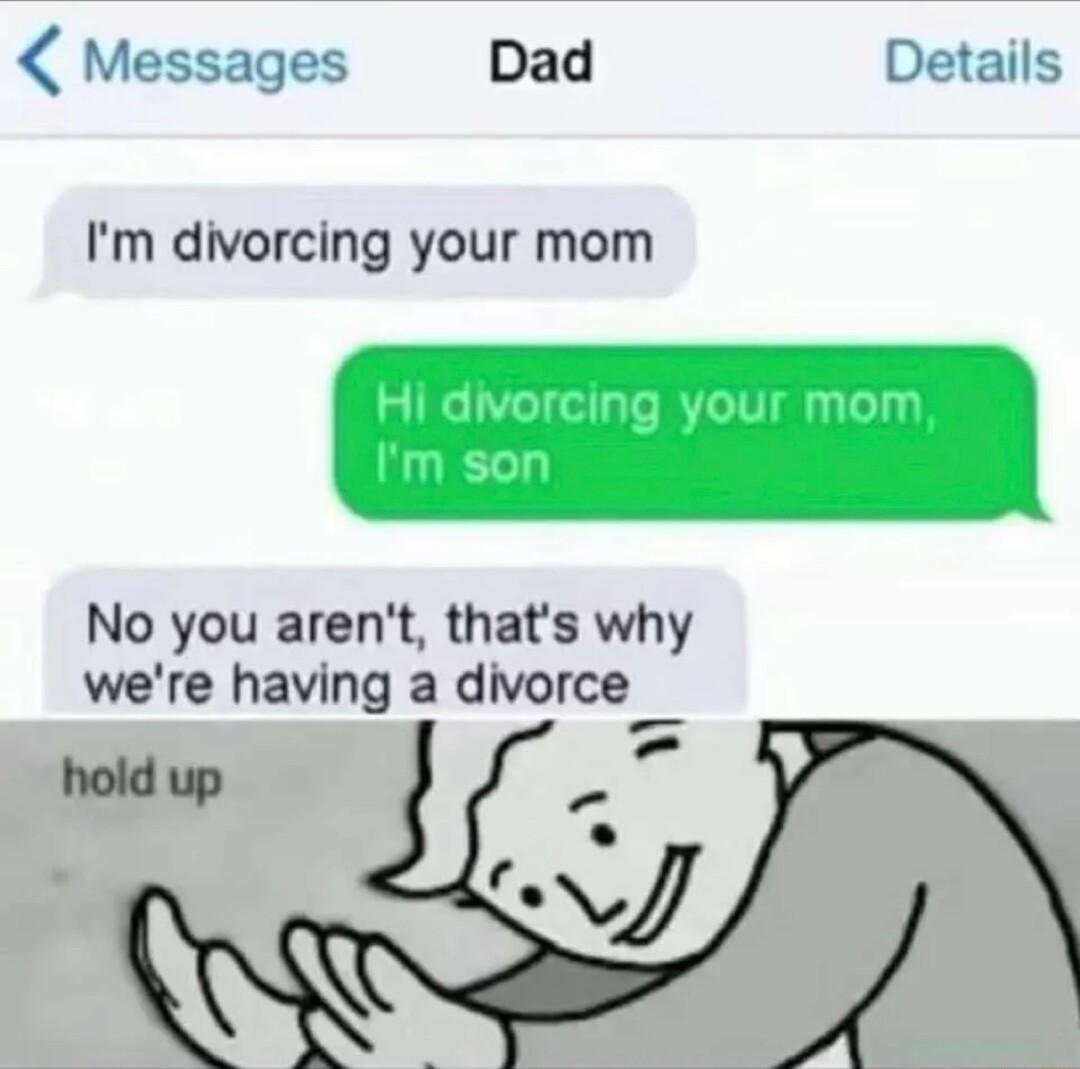 Messages Dad Details Im divorcing your mom No you arent thats why were having a divorce L