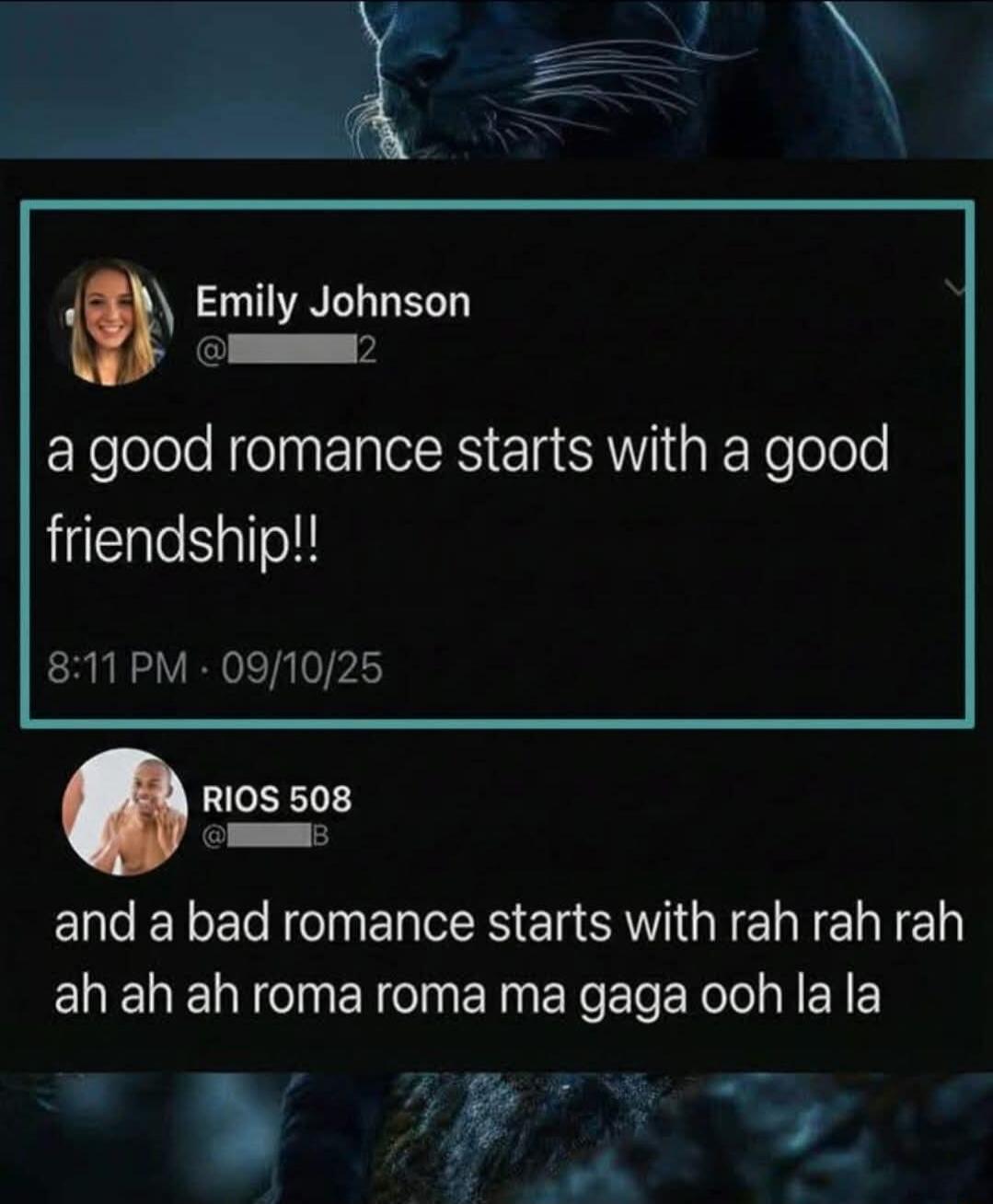 a good romance starts with a good friendship!!

and a bad romance starts with rah rah rah ah ah ah roma roma ma gaga ooh la la