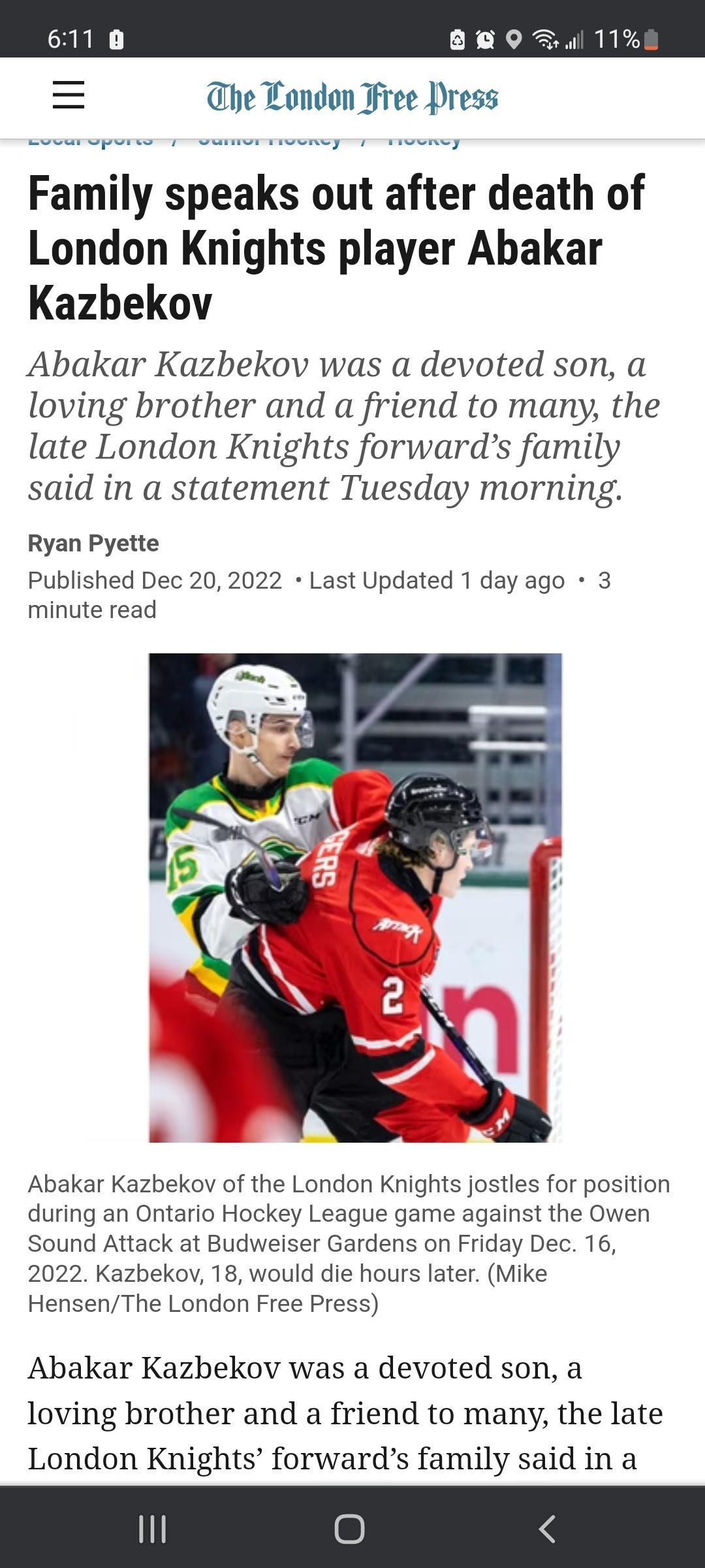fmlr London Ifm Press Tvomey Famly speaks out after death of London Knights player Abakar Kazbekov Abakar Kazbekov was a devoted son a loving brother and a friend to many the late London Knights forwards family said in a statement Tuesday morning Ryan Pyette Published Dec 20 2022 Last Updated 1 day ago 3 minute read Abakar Kazbekov of the London Knights jostles for position during an Ontario Hocke
