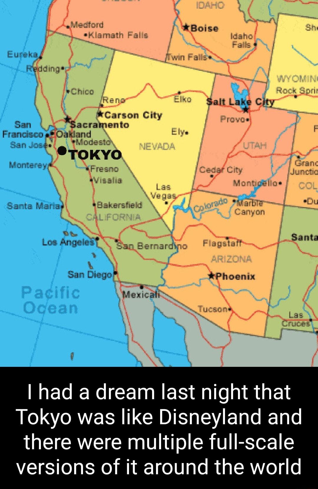 fCarson City San acramento Phoenix Ty Mexicalr s0n had a dream last night that Tokyo was like Disneyland and there were multiple full scale versions of it around the world