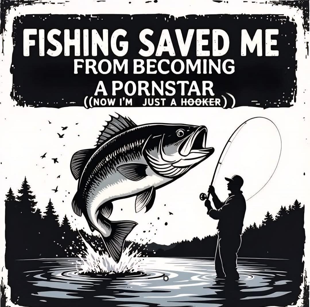 FISHING SAVED ME FROM BECOMING A PORNSTAR ((NOW I'M JUST A HOOKER))