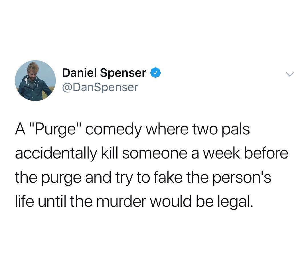 V Daniel Spenser DanSpenser A Purge comedy where two pals accidentally kill someone a week before the purge and try to fake the persons life until the murder would be legal