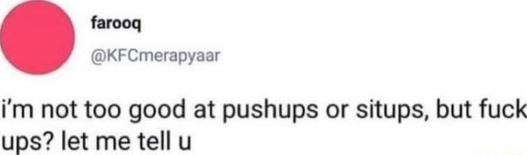farooq KFCmerapyaar im not too good at pushups or situps but fuck ups let me tell u