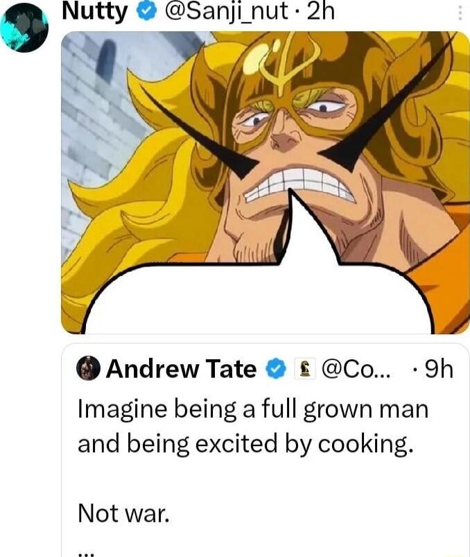 Andrew Tate Co 9h Imagine being a full grown man and being excited by cooking Not war