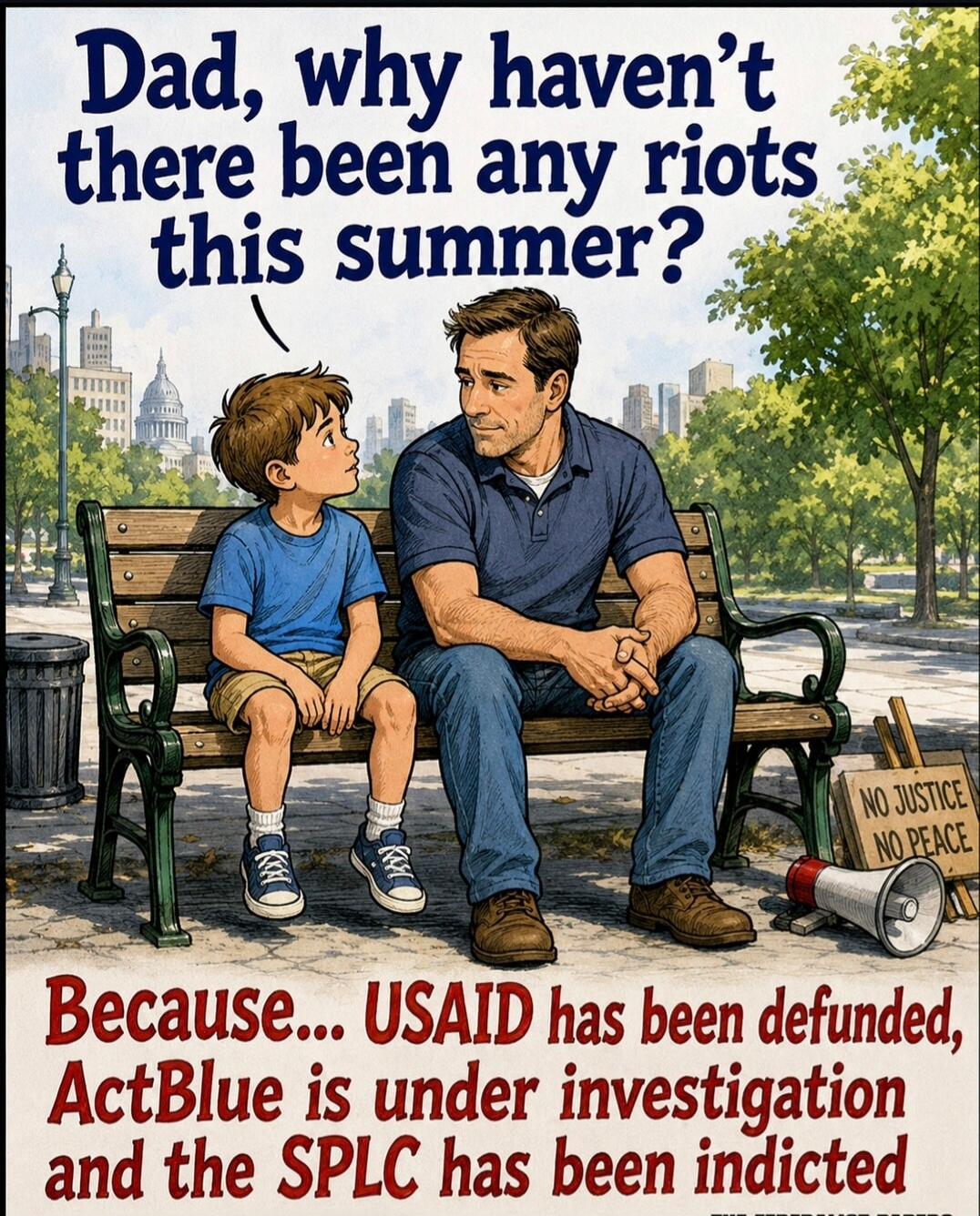 Dad, why haven't there been any riots this summer? Because... USAID has been defunded, ActBlue is under investigation and the SPLC has been indicted. NO JUSTICE NO PEACE