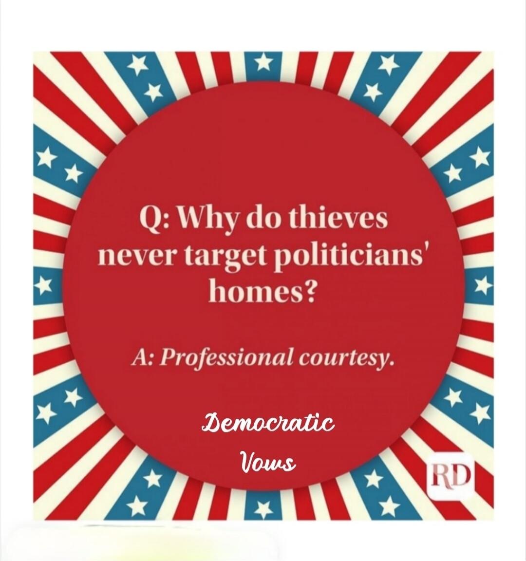 Q: Why do thieves never target politicians' homes? A: Professional courtesy. Democratic Vows.