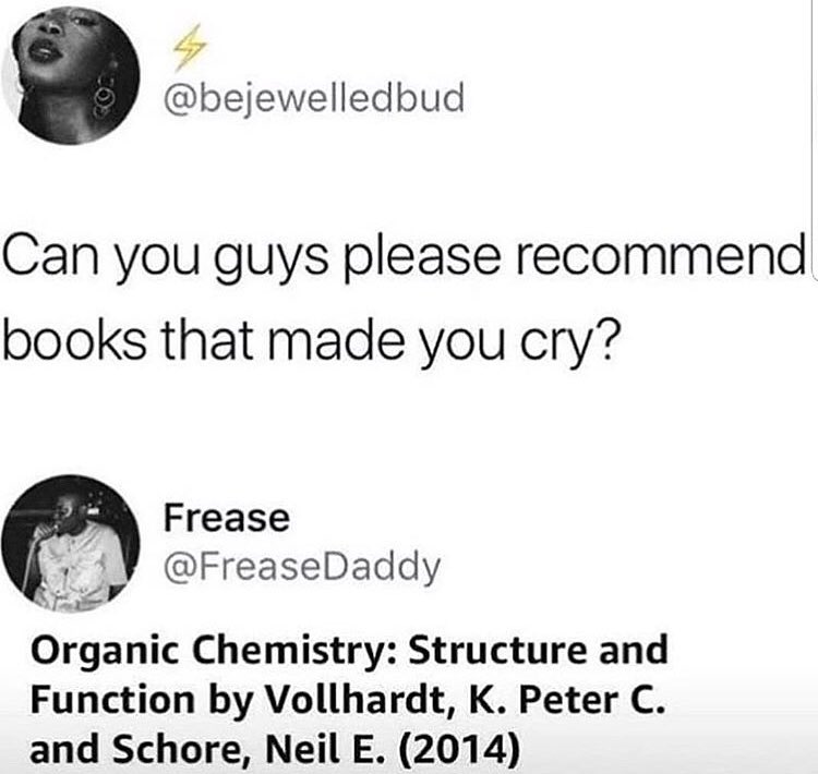 Ay bejewelledbud Can you guys please recommend books that made you cry o Frease v 1V FreaseDaddy s Organic Chemistry Structure and Function by Vollhardt K Peter C and Schore Neil E 2014