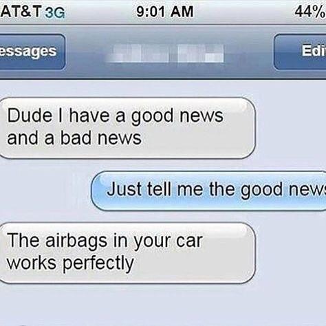 ATT 3G 901 AM 44 Dude have a good news and a bad news Justtell me the good new The airbags in your car works perfectly