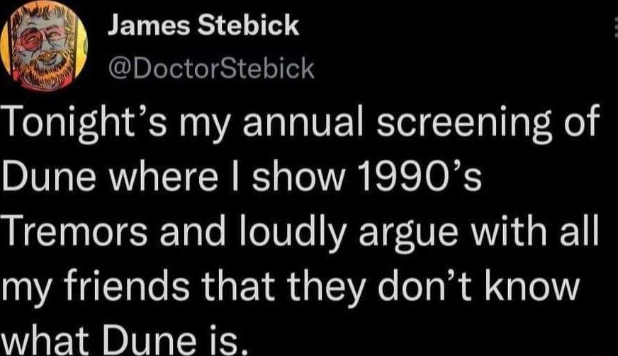 James Stebick DoctorStebick Tonights my annual screening of Dune where show 1990s Tremors and loudly argue with all my friends that they dont know what Dune is