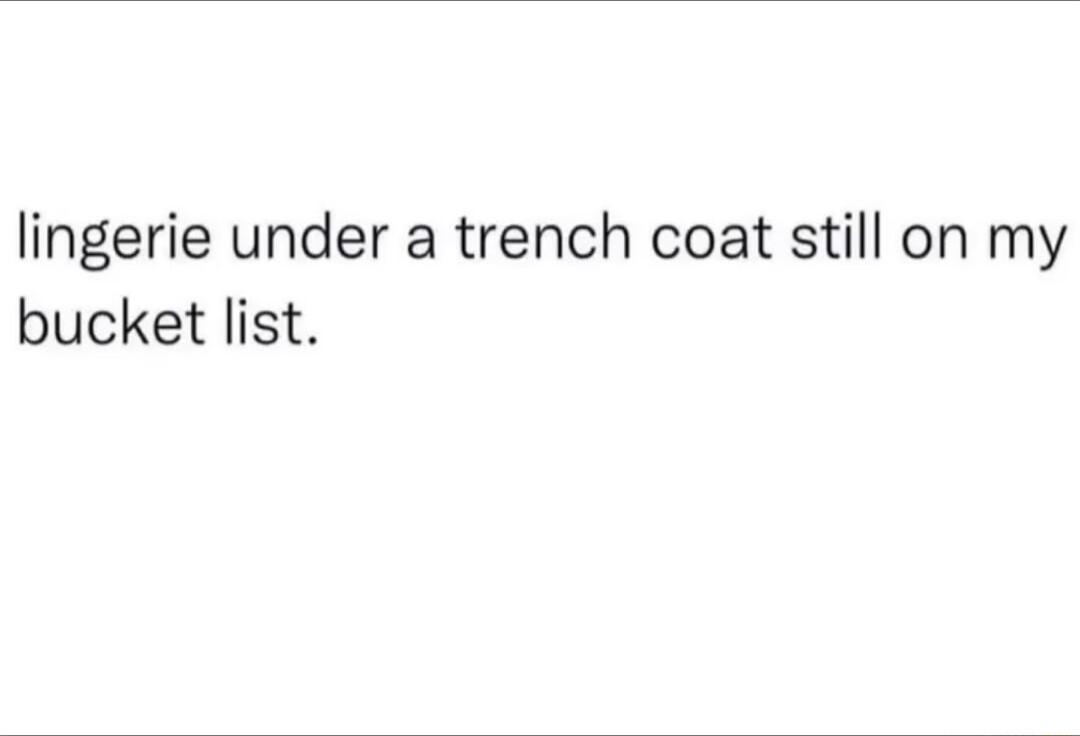lingerie under a trench coat still on my bucket list