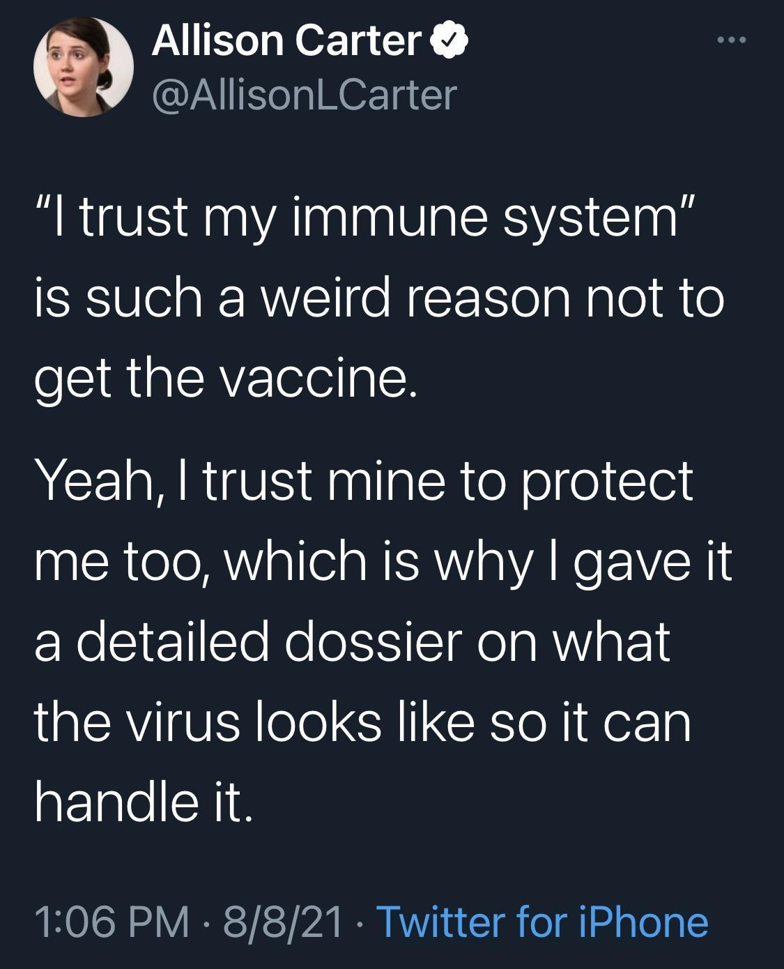 WAl i N o1 1 ARCUANEo g NOFTa g trust my immune system is such a weird reason not to get the vaccine Yeah trust mine to protect me too which is why gave it a detailed dossier on what the virus looks like so it can handle it 106 PM 8821 Twitter for iPhone