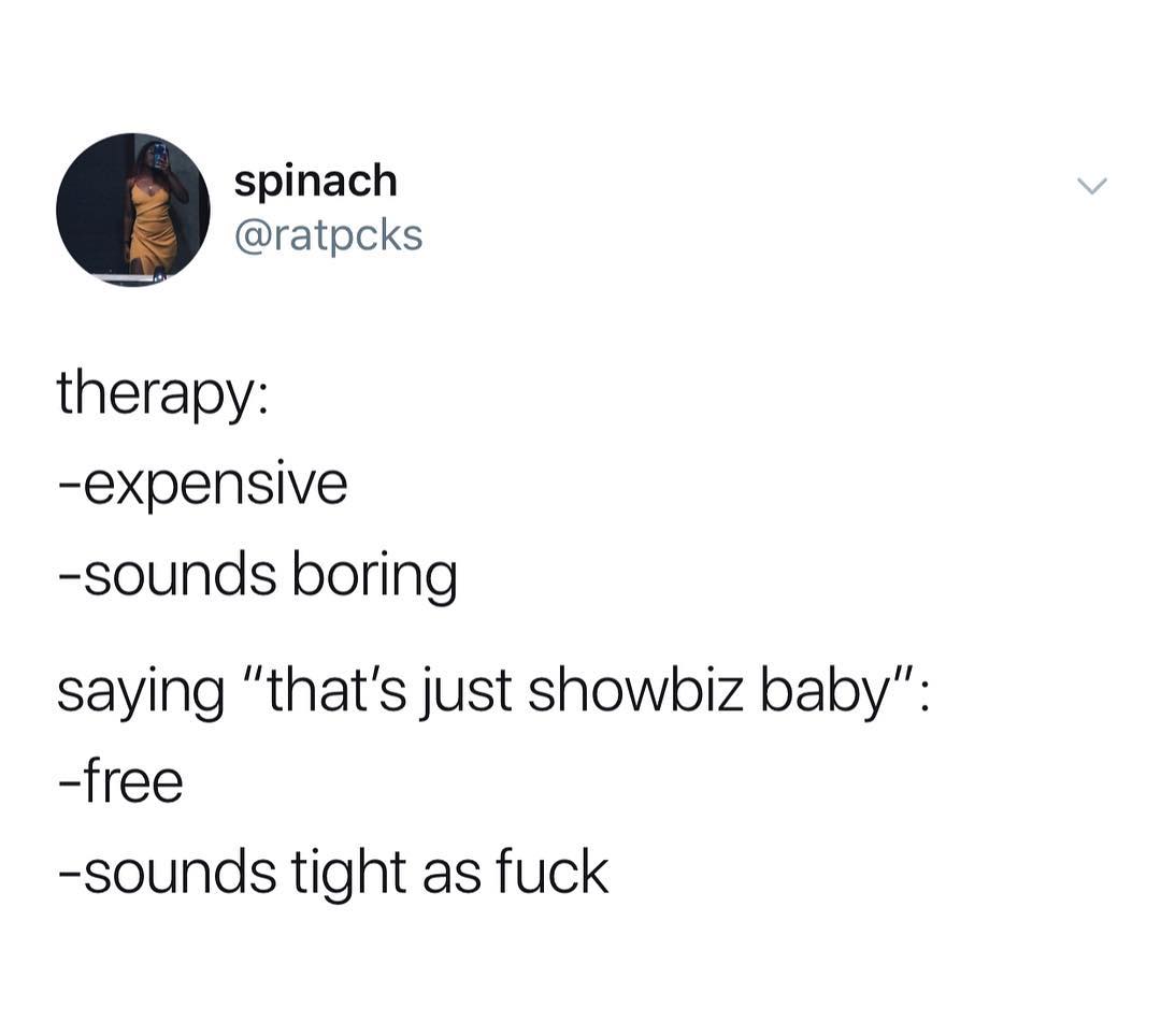 spinach ratpcks therapy expensive sounds boring saying thats just showbiz baby free sounds tight as fuck